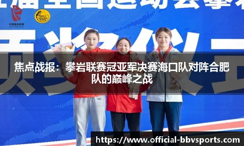焦点战报：攀岩联赛冠亚军决赛海口队对阵合肥队的巅峰之战