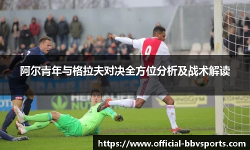 阿尔青年与格拉夫对决全方位分析及战术解读